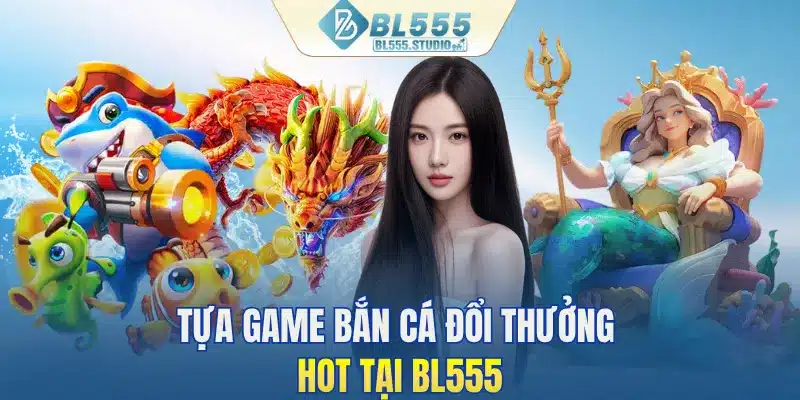 Tựa game bắn cá đổi thưởng HOT tại BL555