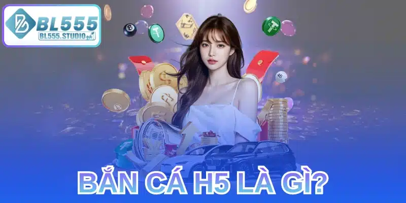 Bắn Cá H5 Là Gì?