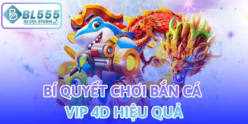Bí Quyết Chơi Bắn Cá Vip 4D Hiệu Quả