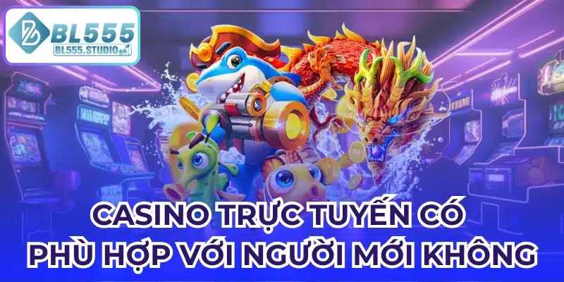 Casino trực tuyến có phù hợp với người mới không?