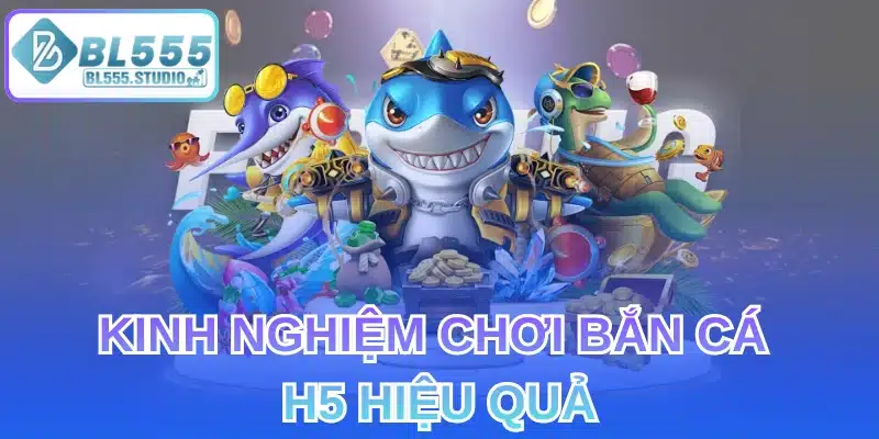 Kinh Nghiệm Chơi Bắn Cá H5 Hiệu Quả