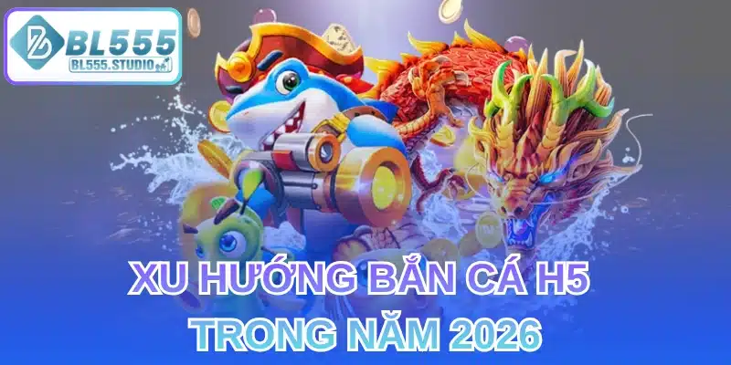 Xu Hướng Bắn Cá H5 Trong Năm 2026